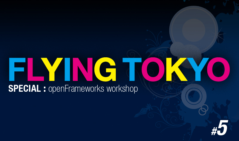 Flying Tokyo#5 SPECIAL:openFrameworks workshop